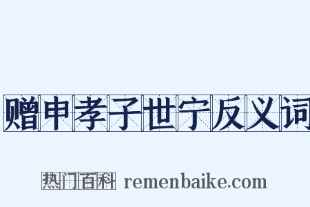 赠申孝子世宁反义词是什么意思的图片